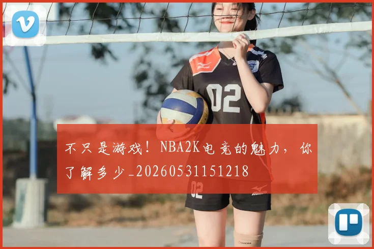 不只是游戏！NBA2K电竞的魅力，你了解多少_20260531151218