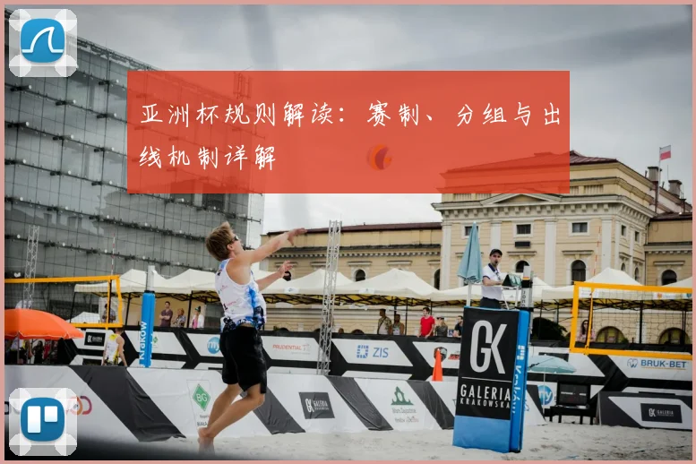 亚洲杯规则解读：赛制、分组与出线机制详解