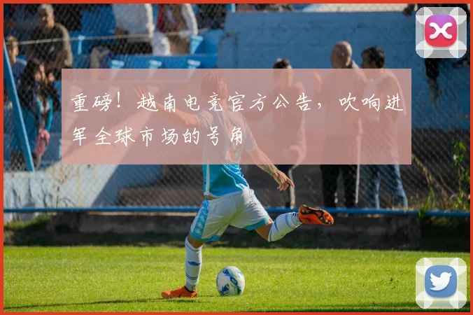 重磅!越南电竞官方公告,吹响进军全球市场的号角