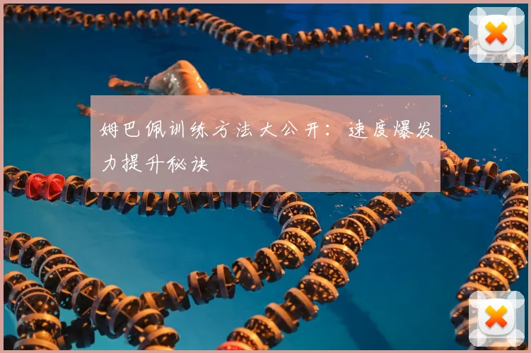 姆巴佩训练方法大公开：速度爆发力提升秘诀