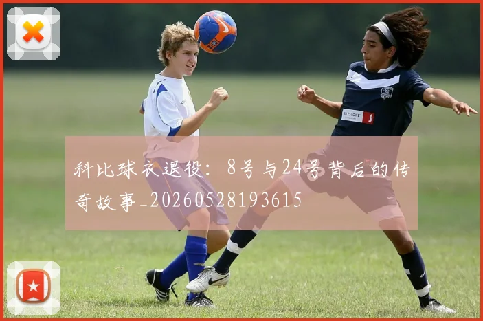 科比球衣退役：8号与24号背后的传奇故事_20260528193615