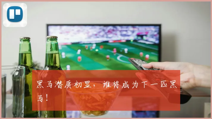 黑马潜质初显,谁将成为下一匹黑马!