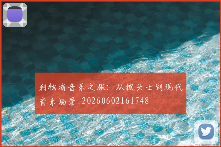 利物浦音乐之旅:从披头士到现代音乐场景_20260602161748