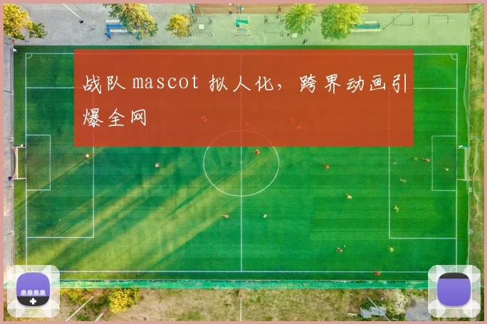 战队 mascot 拟人化，跨界动画引爆全网