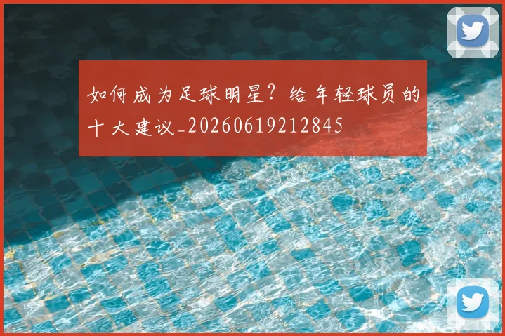 如何成为足球明星?给年轻球员的十大建议_20260619212845