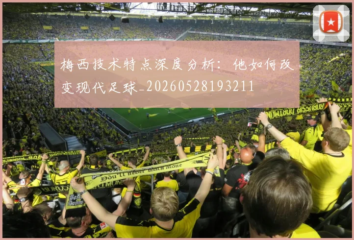 梅西技术特点深度分析:他如何改变现代足球_20260528193211