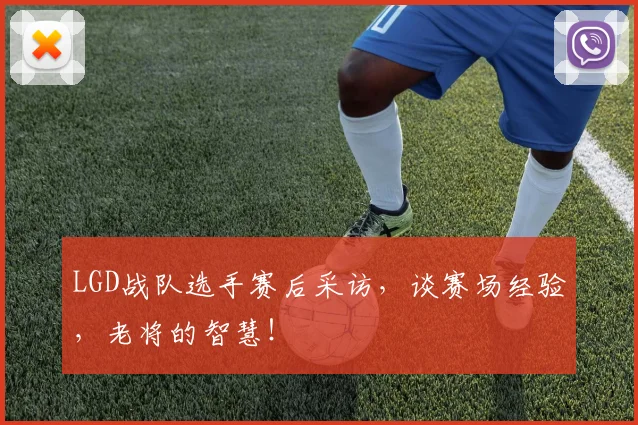 LGD战队选手赛后采访，谈赛场经验，老将的智慧！