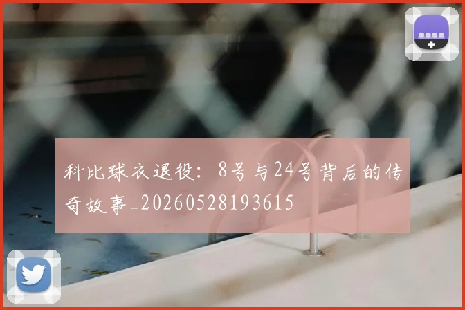 科比球衣退役：8号与24号背后的传奇故事_20260528193615