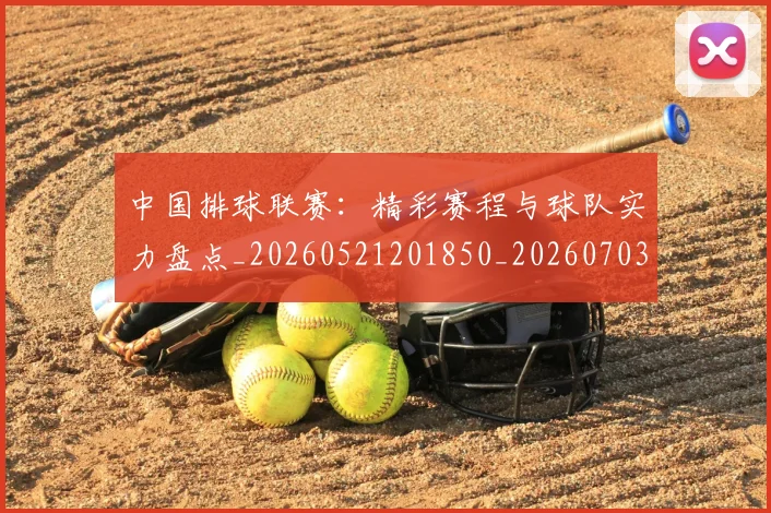 中国排球联赛：精彩赛程与球队实力盘点_20260521201850_20260703205240
