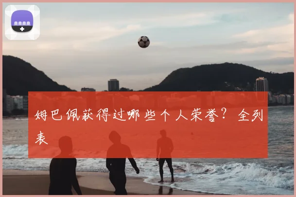 姆巴佩获得过哪些个人荣誉？全列表