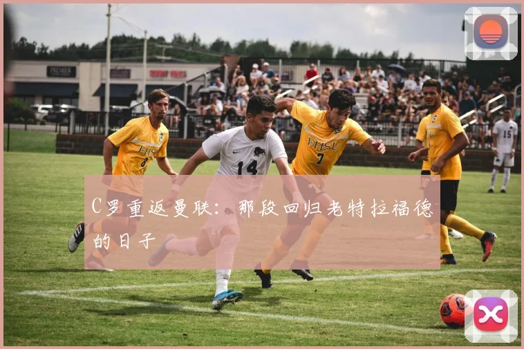 C罗重返曼联:那段回归老特拉福德的日子
