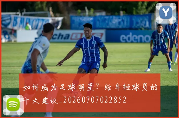 如何成为足球明星？给年轻球员的十大建议_20260707022852