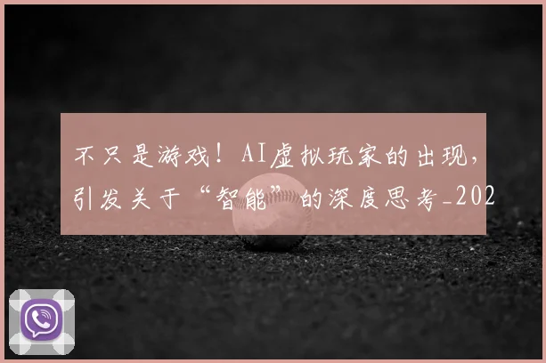 不只是游戏!AI虚拟玩家的出现,引发关于“智能”的深度思考_20260702174501