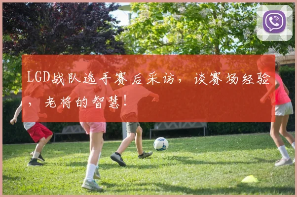 LGD战队选手赛后采访，谈赛场经验，老将的智慧！