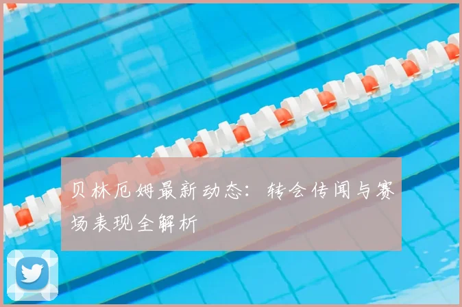 贝林厄姆最新动态:转会传闻与赛场表现全解析