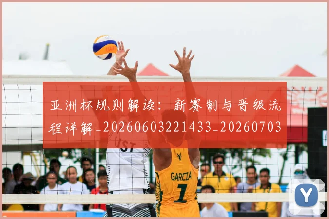 亚洲杯规则解读：新赛制与晋级流程详解_20260603221433_20260703213510