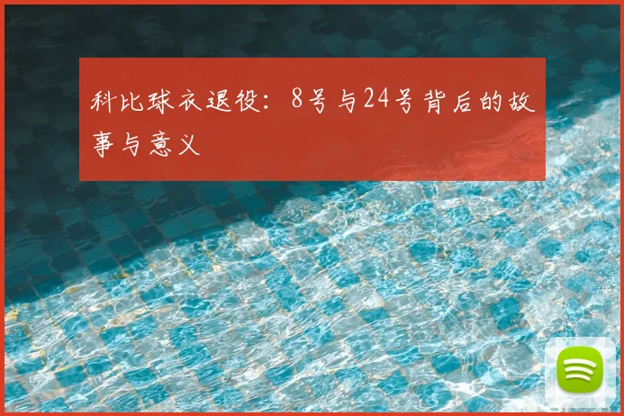 科比球衣退役：8号与24号背后的故事与意义