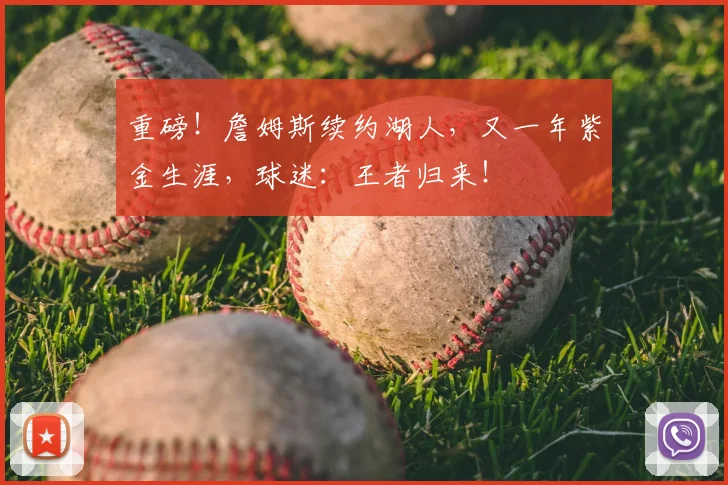 重磅！詹姆斯续约湖人，又一年紫金生涯，球迷：王者归来！