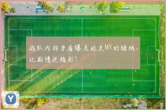 战队内部矛盾曝光这支MV的暗线，比剧情还精彩！